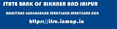 STATE BANK OF BIKANER AND JAIPUR  RAJASTHAN GANGANAGAR SURATGARH SURATGARH ADB  ifsc code